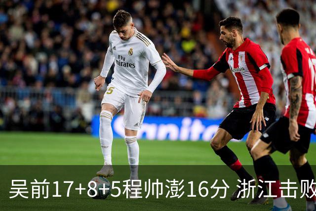吴前17+8+5程帅澎16分 浙江击败肯帝亚取7连胜