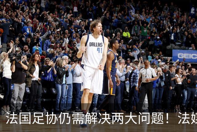 法国足协仍需解决两大问题！法媒：球员家属票数量+球员奖金谈判